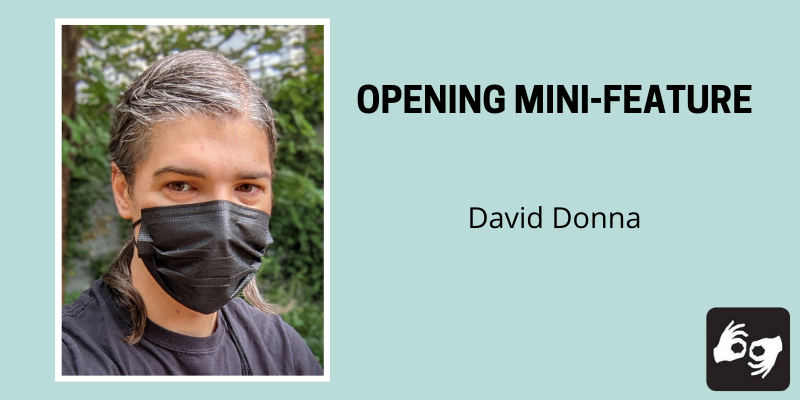 Left side: David Donna visible from the shoulders up, looking at the camera. They wear a black t-shirt and a black disposable mask. Photo by the subject. The photo has a white border.

Right side: a light blue background overlaid with the text "Opening Mini-Feature, David Donna."
