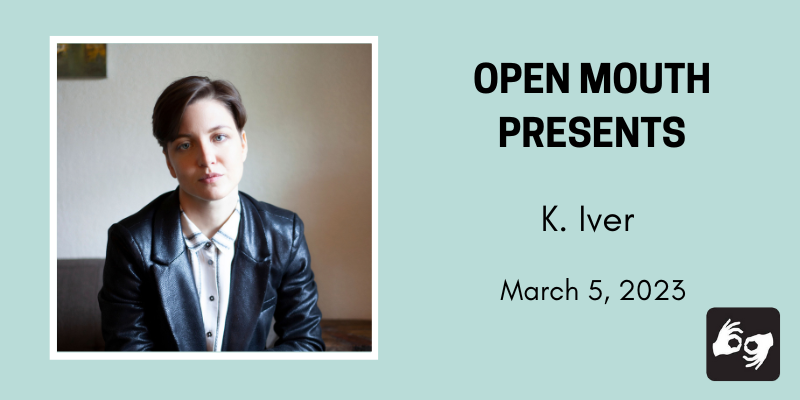 Photo of the featured reader outlined with a white line and displayed over a light blue background. Beneath the photo are the words "Open Mouth Presents: A Workshop with K. Iver." Availability of sign language interpretation is indicated by the presence of an icon showing two hands signing in the bottom left corner. Photo: The poet K. Iver, white nonbinary trans, visible from the knees up. They have a closed mouth and are making direct eye contact with the camera. They are sitting on a brown couch with their forearms resting on their knees and their hands hanging down. They are wearing a black blazer and a black and white striped shirt buttoned to the collar. They have short brown hair and blue eyes. Photo by Brooke Opie.